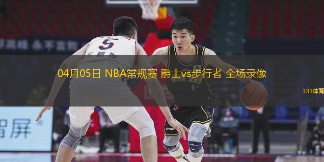 04月05日 NBA常規(guī)賽 爵士vs步行者 全場錄像