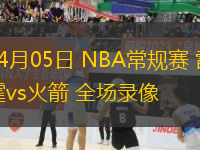 04月05日 NBA常規(guī)賽 雷霆vs火箭 全場(chǎng)錄像