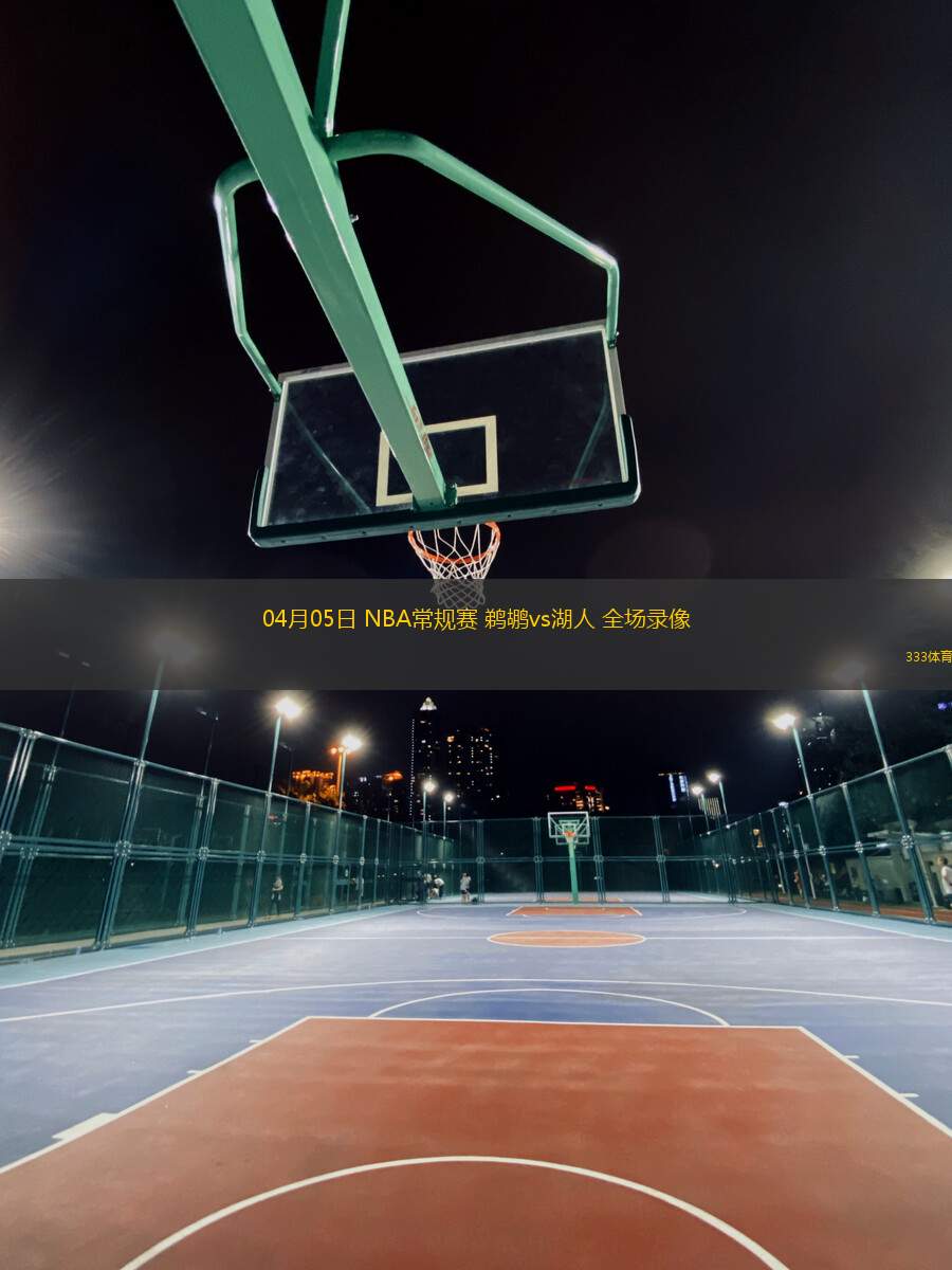 04月05日 NBA常規(guī)賽 鵜鶘vs湖人 全場(chǎng)錄像