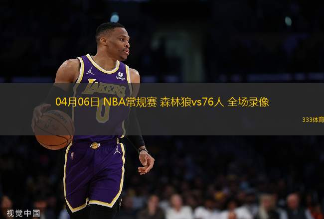 04月06日 NBA常規(guī)賽 森林狼vs76人 全場(chǎng)錄像