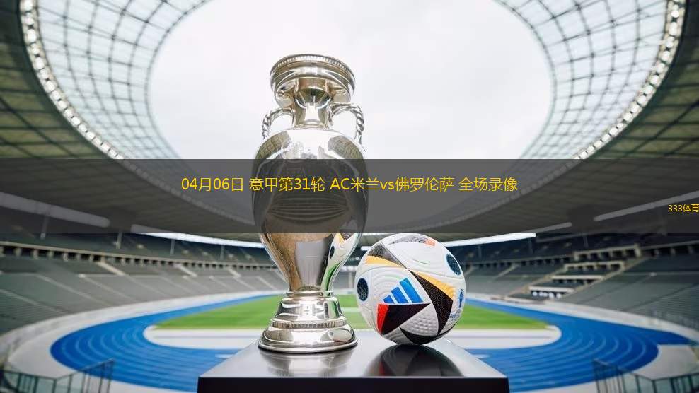 04月06日 意甲第31輪 AC米蘭vs佛羅倫薩 全場(chǎng)錄像