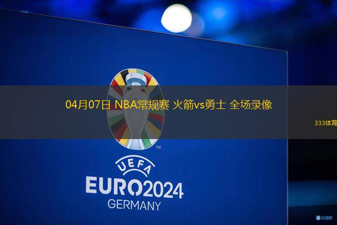 04月07日 NBA常規(guī)賽 火箭vs勇士 全場錄像