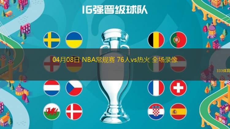 04月08日 NBA常規(guī)賽 76人vs熱火 全場(chǎng)錄像