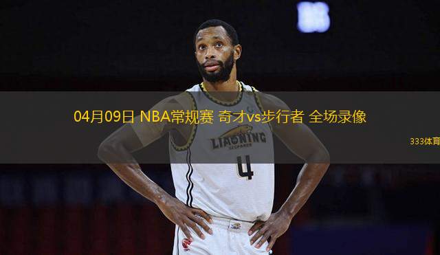 04月09日 NBA常規(guī)賽 奇才vs步行者 全場錄像