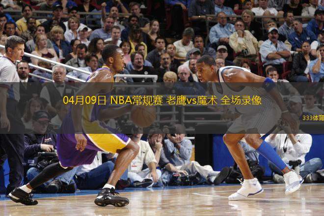 04月09日 NBA常規(guī)賽 老鷹vs魔術(shù) 全場錄像