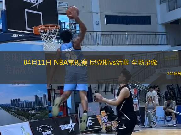 04月11日 NBA常規(guī)賽 尼克斯vs活塞 全場錄像