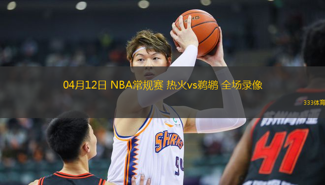 04月12日 NBA常規(guī)賽 熱火vs鵜鶘 全場錄像