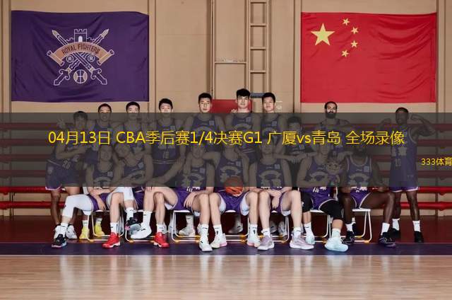 04月13日 CBA季后賽1/4決賽G1 廣廈vs青島 全場錄像