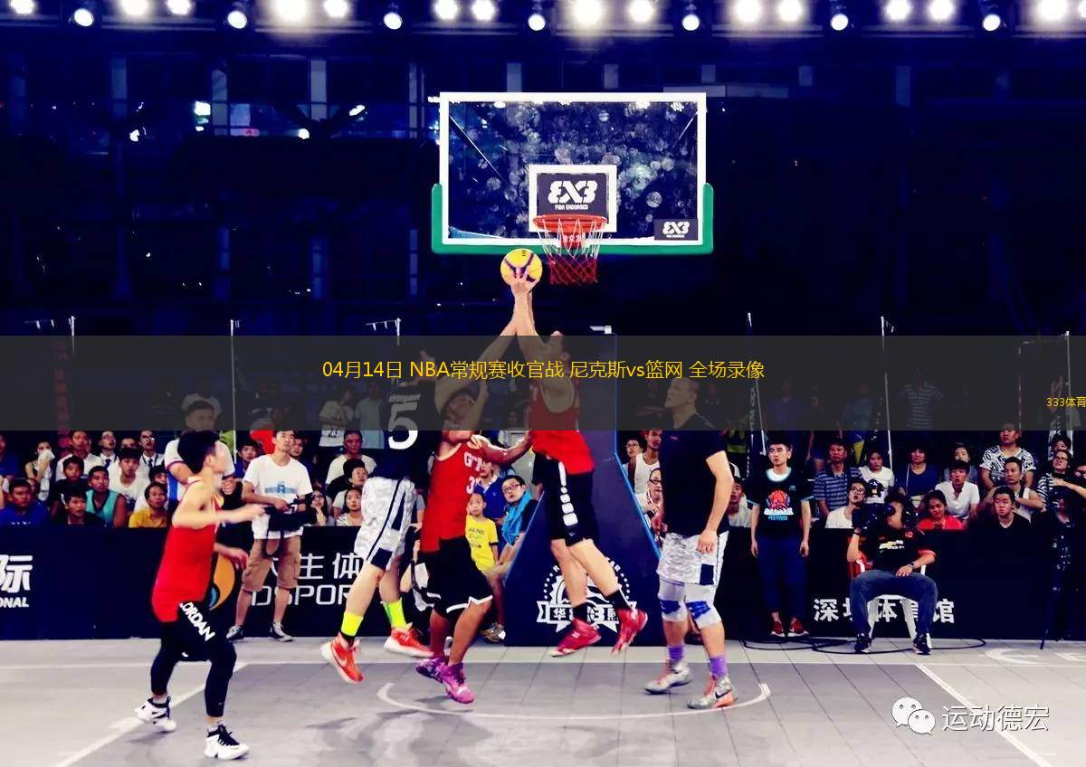 04月14日 NBA常規(guī)賽收官戰(zhàn) 尼克斯vs籃網(wǎng) 全場錄像