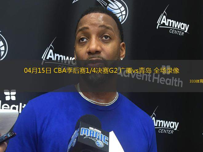 04月15日 CBA季后賽1/4決賽G2 廣廈vs青島 全場錄像