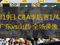 04月19日 CBA季后賽1/4決賽G3 廣東vs山西 全場(chǎng)錄像
