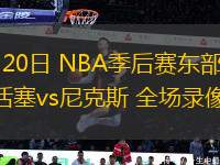 04月20日 NBA季后賽東部首輪G1 活塞vs尼克斯 全場(chǎng)錄像