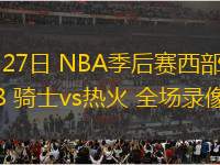 04月27日 NBA季后賽西部首輪G3 騎士vs熱火 全場錄像