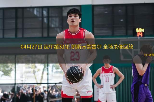 04月27日 法甲第31輪 朗斯vs歐塞爾 全場(chǎng)錄像回放