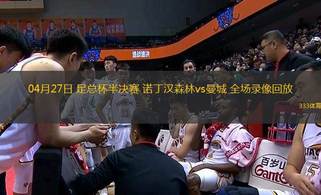 04月27日 足總杯半決賽 諾丁漢森林vs曼城 全場(chǎng)錄像回放