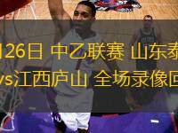 05月26日 中乙聯(lián)賽 山東泰山B隊vs江西廬山 全場錄像回放