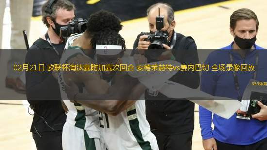 02月21日 歐聯(lián)杯淘汰賽附加賽次回合 安德萊赫特vs費內(nèi)巴切 全場錄像回放