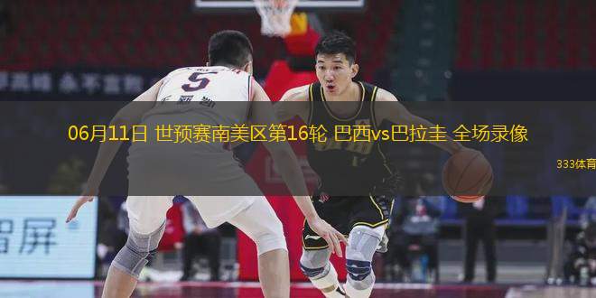 06月11日 世預(yù)賽南美區(qū)第16輪 巴西vs巴拉圭 全場(chǎng)錄像