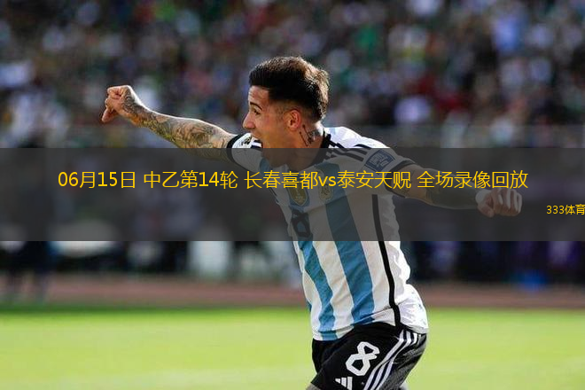 06月15日 中乙第14輪 長(zhǎng)春喜都vs泰安天貺 全場(chǎng)錄像回放
