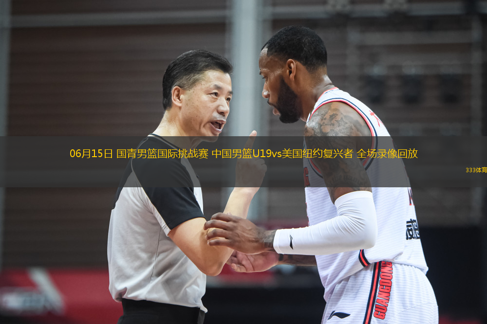 06月15日 國(guó)青男籃國(guó)際挑戰(zhàn)賽 中國(guó)男籃U19vs美國(guó)紐約復(fù)興者 全場(chǎng)錄像回放