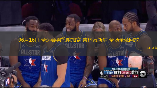 06月16日 全運會男籃附加賽 吉林vs新疆 全場錄像回放