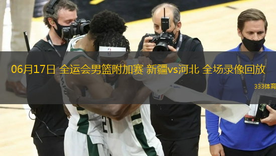 06月17日 全運(yùn)會男籃附加賽 新疆vs河北 全場錄像回放