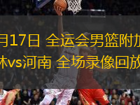 06月17日 全運(yùn)會男籃附加賽 吉林vs河南 全場錄像回放