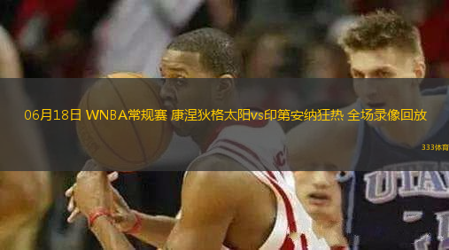 06月18日 WNBA常規(guī)賽 康涅狄格太陽vs印第安納狂熱 全場錄像回放