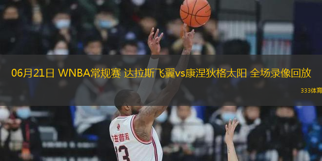 06月21日 WNBA常規(guī)賽 達拉斯飛翼vs康涅狄格太陽 全場錄像回放