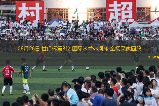 06月26日 世俱杯第3輪 國際米蘭vs河床 全場錄像回放