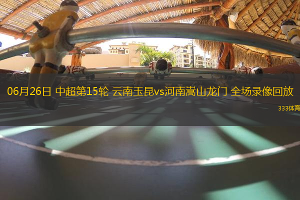 06月26日 中超第15輪 云南玉昆vs河南嵩山龍門 全場(chǎng)錄像回放