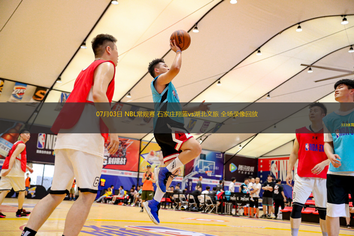 07月03日 NBL常規(guī)賽 石家莊翔藍vs湖北文旅 全場錄像回放