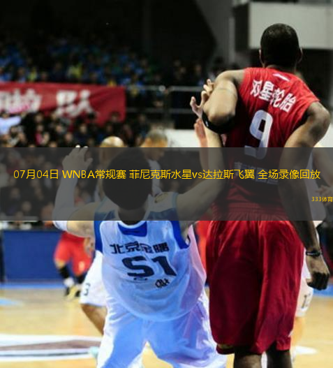 07月04日 WNBA常規(guī)賽 菲尼克斯水星vs達拉斯飛翼 全場錄像回放