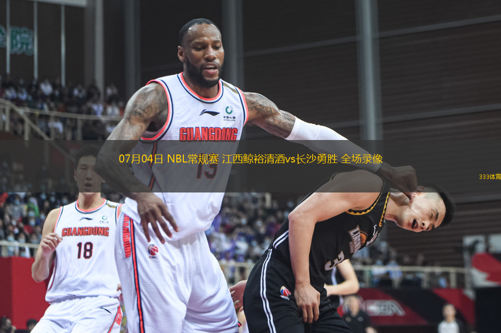 07月04日 NBL常規(guī)賽 江西鯨裕清酒vs長沙勇勝 全場錄像