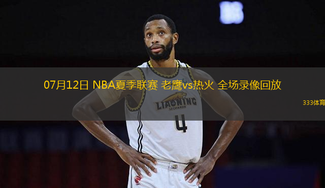 07月12日 NBA夏季聯(lián)賽 老鷹vs熱火 全場(chǎng)錄像回放