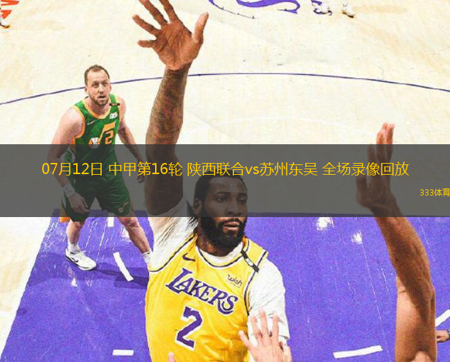 07月12日 中甲第16輪 陜西聯(lián)合vs蘇州東吳 全場(chǎng)錄像回放