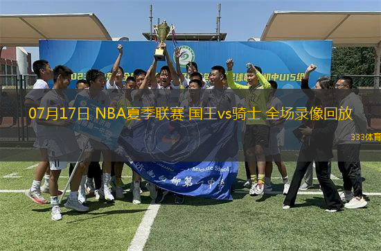 07月17日 NBA夏季聯(lián)賽 國王vs騎士 全場錄像回放