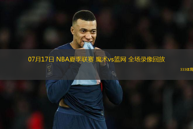 07月17日 NBA夏季聯(lián)賽 魔術vs籃網(wǎng) 全場錄像回放