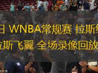 07月17日 WNBA常規(guī)賽 拉斯維加斯王牌vs達拉斯飛翼 全場錄像回放