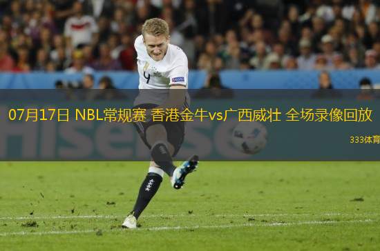 07月17日 NBL常規(guī)賽 香港金牛vs廣西威壯 全場錄像回放