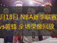 07月18日 NBA夏季聯(lián)賽 馬刺vs黃蜂 全場錄像回放