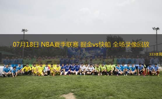 07月18日 NBA夏季聯(lián)賽 掘金vs快船 全場錄像回放