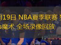 07月19日 NBA夏季聯(lián)賽 獨行俠vs魔術(shù) 全場錄像回放