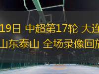 07月19日 中超第17輪 大連英博vs山東泰山 全場(chǎng)錄像回放