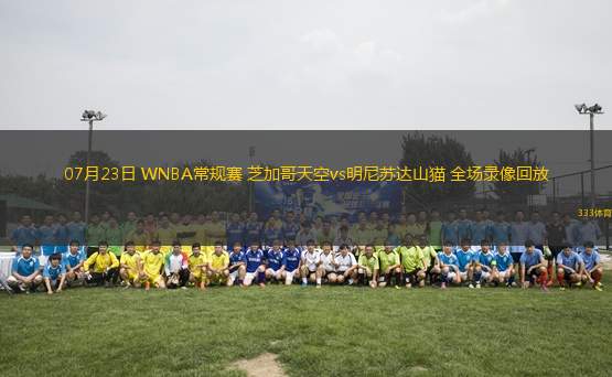07月23日 WNBA常規(guī)賽 芝加哥天空vs明尼蘇達(dá)山貓 全場錄像回放