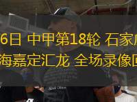 07月26日 中甲第18輪 石家莊功夫vs上海嘉定匯龍 全場(chǎng)錄像回放