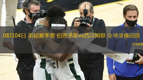 08月04日 英超夏季賽 伯恩茅斯vs西漢姆聯(lián) 全場(chǎng)錄像回放