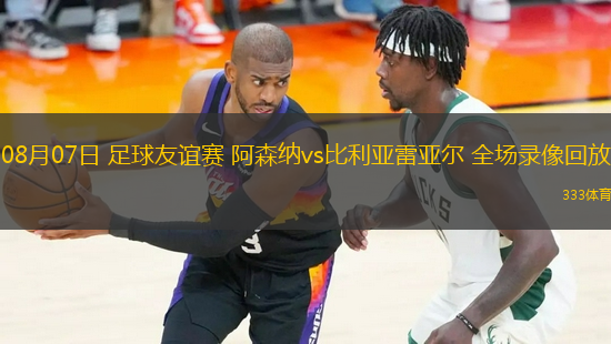08月07日 足球友誼賽 阿森納vs比利亞雷亞爾 全場(chǎng)錄像回放
