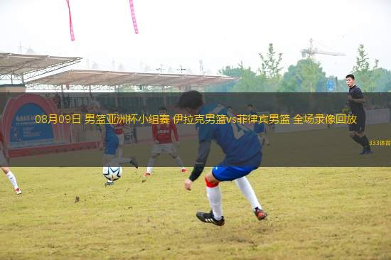 08月09日 男籃亞洲杯小組賽 伊拉克男籃vs菲律賓男籃 全場(chǎng)錄像回放