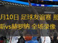08月10日 足球友誼賽 那不勒斯vs赫羅納 全場(chǎng)錄像